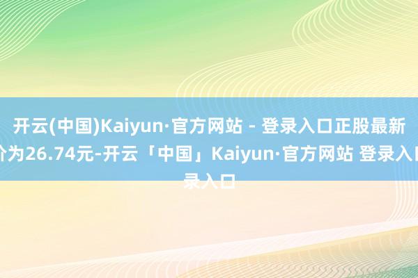 开云(中国)Kaiyun·官方网站 - 登录入口正股最新价为26.74元-开云「中国」Kaiyun·官方网站 登录入口