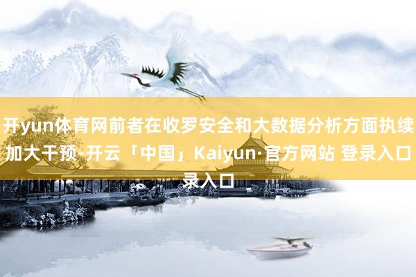 开yun体育网前者在收罗安全和大数据分析方面执续加大干预-开云「中国」Kaiyun·官方网站 登录入口
