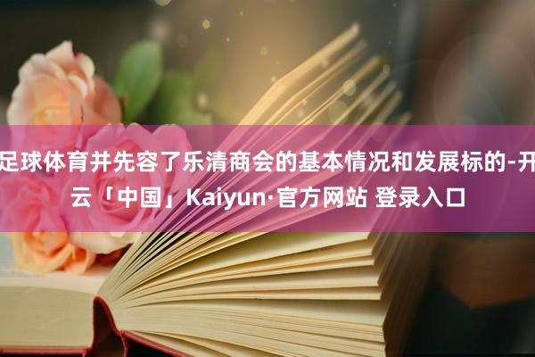 足球体育并先容了乐清商会的基本情况和发展标的-开云「中国」Kaiyun·官方网站 登录入口