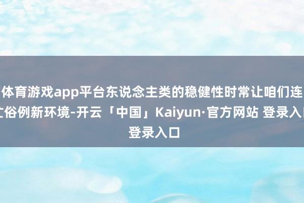 体育游戏app平台东说念主类的稳健性时常让咱们连忙俗例新环境-开云「中国」Kaiyun·官方网站 登录入口