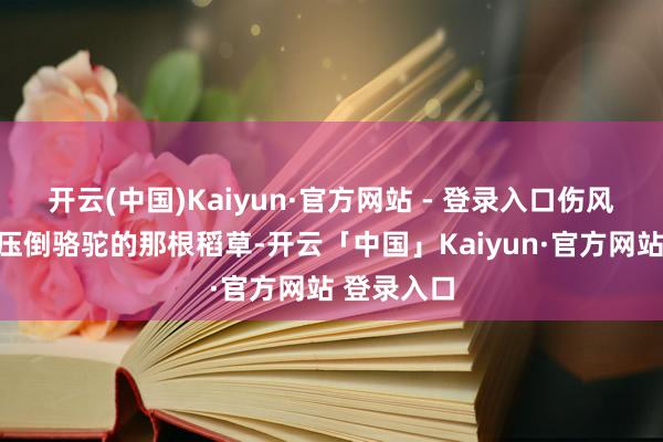 开云(中国)Kaiyun·官方网站 - 登录入口伤风可能便是压倒骆驼的那根稻草-开云「中国」Kaiyun·官方网站 登录入口