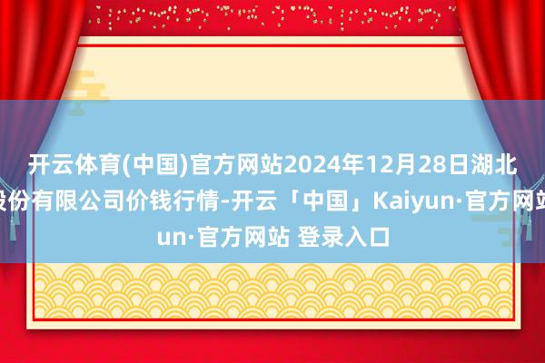 开云体育(中国)官方网站2024年12月28日湖北黄商集团股份有限公司价钱行情-开云「中国」Kaiyun·官方网站 登录入口