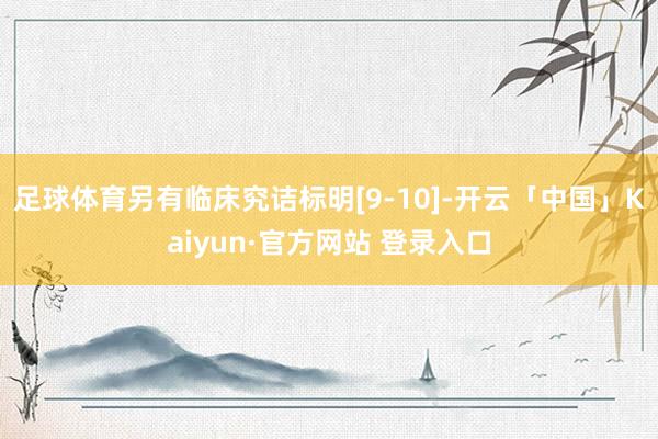 足球体育另有临床究诘标明[9-10]-开云「中国」Kaiyun·官方网站 登录入口