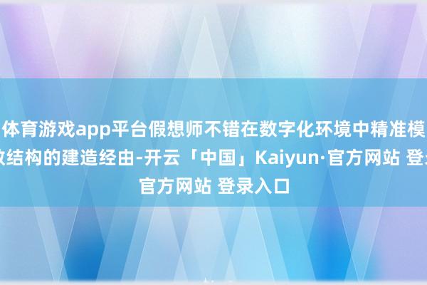 体育游戏app平台假想师不错在数字化环境中精准模拟扫数结构的建造经由-开云「中国」Kaiyun·官方网站 登录入口