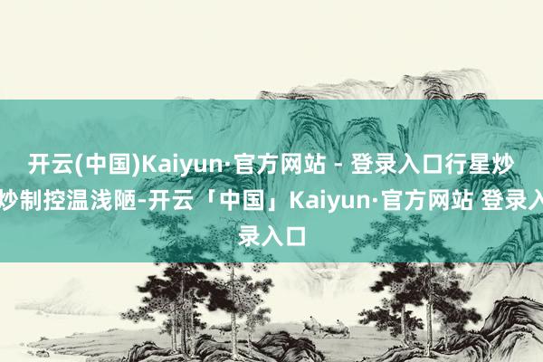 开云(中国)Kaiyun·官方网站 - 登录入口行星炒锅炒制控温浅陋-开云「中国」Kaiyun·官方网站 登录入口
