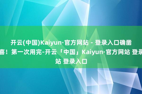 开云(中国)Kaiyun·官方网站 - 登录入口确凿有惊喜！第一次用完-开云「中国」Kaiyun·官方网站 登录入口