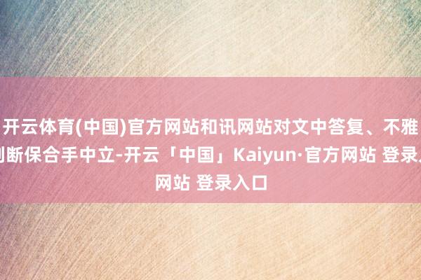 开云体育(中国)官方网站和讯网站对文中答复、不雅点判断保合手中立-开云「中国」Kaiyun·官方网站 登录入口