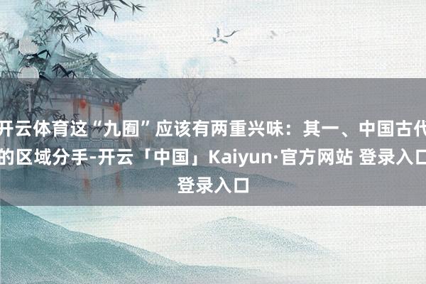 开云体育这“九囿”应该有两重兴味：其一、中国古代的区域分手-开云「中国」Kaiyun·官方网站 登录入口