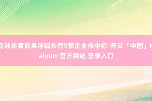足球体育效果浮现共有9家企业拟中标-开云「中国」Kaiyun·官方网站 登录入口