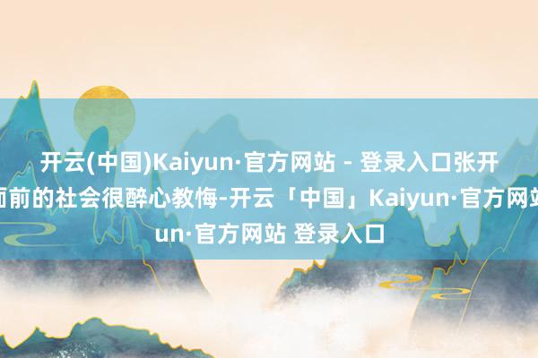 开云(中国)Kaiyun·官方网站 - 登录入口张开剩余65%面前的社会很醉心教悔-开云「中国」Kaiyun·官方网站 登录入口