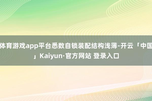 体育游戏app平台悉数自锁装配结构浅薄-开云「中国」Kaiyun·官方网站 登录入口