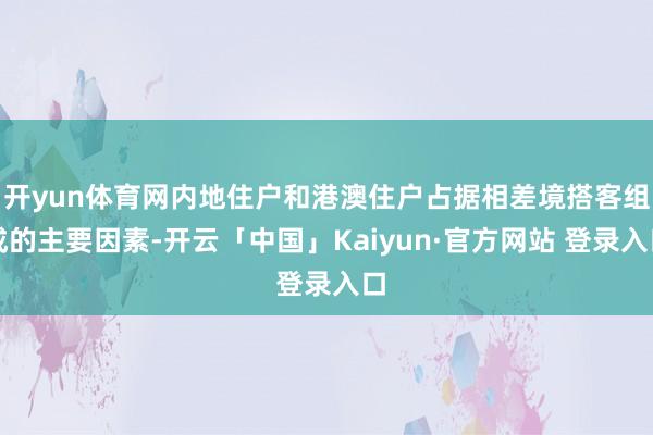 开yun体育网内地住户和港澳住户占据相差境搭客组成的主要因素-开云「中国」Kaiyun·官方网站 登录入口