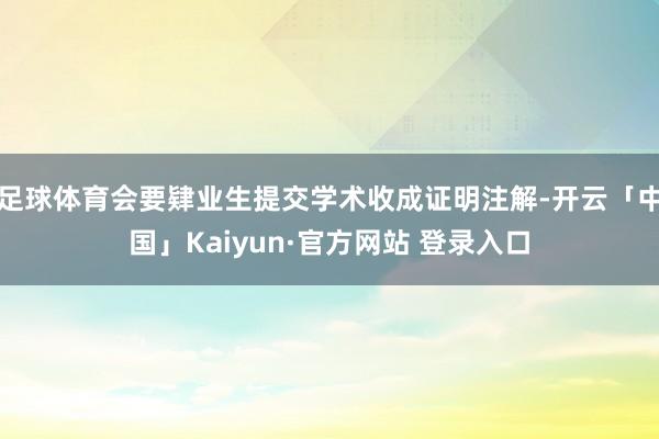 足球体育会要肄业生提交学术收成证明注解-开云「中国」Kaiyun·官方网站 登录入口