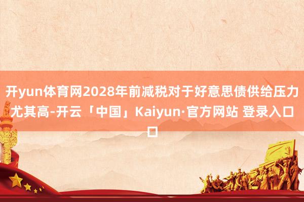 开yun体育网2028年前减税对于好意思债供给压力尤其高-开云「中国」Kaiyun·官方网站 登录入口