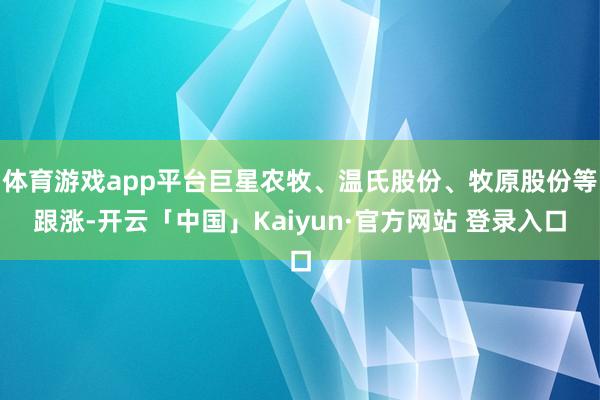 体育游戏app平台巨星农牧、温氏股份、牧原股份等跟涨-开云「