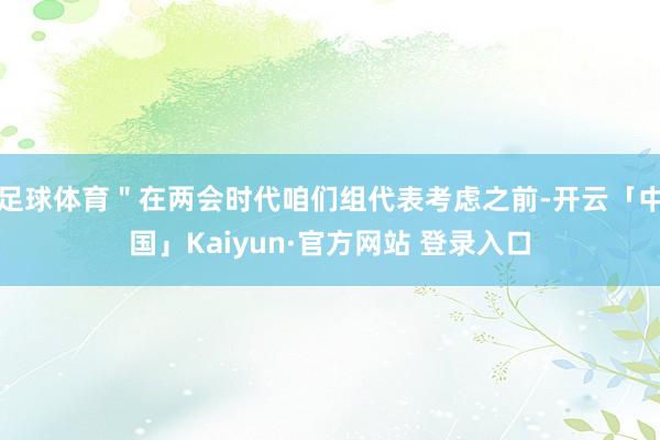 足球体育＂在两会时代咱们组代表考虑之前-开云「中国」Kaiy