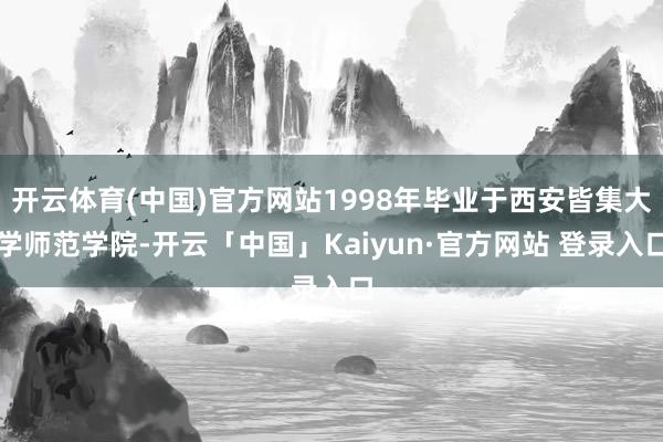 开云体育(中国)官方网站1998年毕业于西安皆集大学师范学院