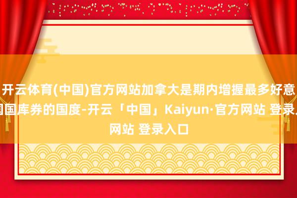 开云体育(中国)官方网站加拿大是期内增握最多好意思国国库券的