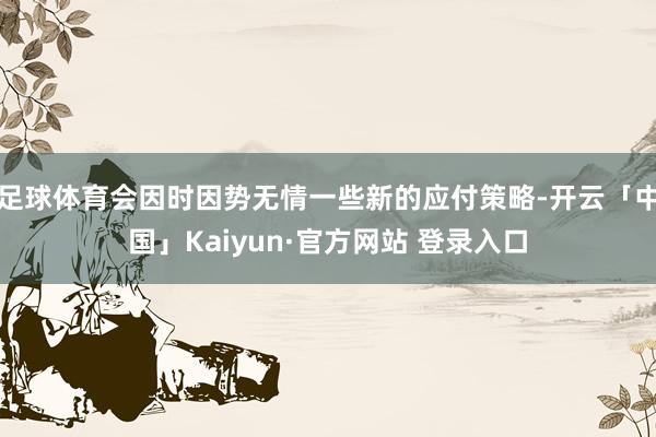 足球体育会因时因势无情一些新的应付策略-开云「中国」Kaiy