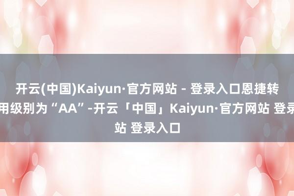 开云(中国)Kaiyun·官方网站 - 登录入口恩捷转债信用