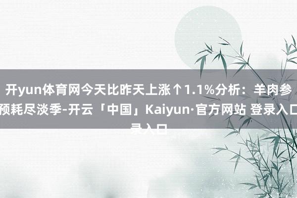 开yun体育网今天比昨天上涨↑1.1%分析：羊肉参预耗尽淡季