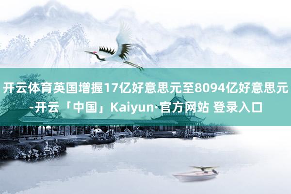 开云体育英国增握17亿好意思元至8094亿好意思元-开云「中