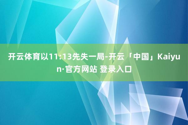 开云体育以11:13先失一局-开云「中国」Kaiyun·官方