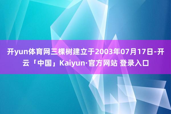 开yun体育网三棵树建立于2003年07月17日-开云「中国