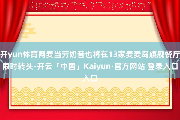 开yun体育网麦当劳奶昔也将在13家麦麦岛旗舰餐厅限时转头-