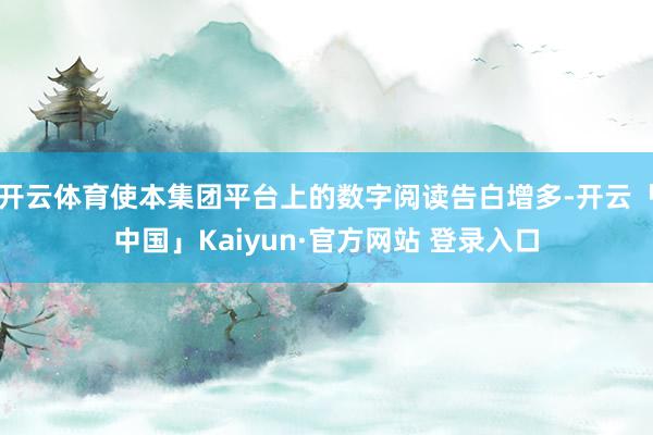 开云体育使本集团平台上的数字阅读告白增多-开云「中国」Kai