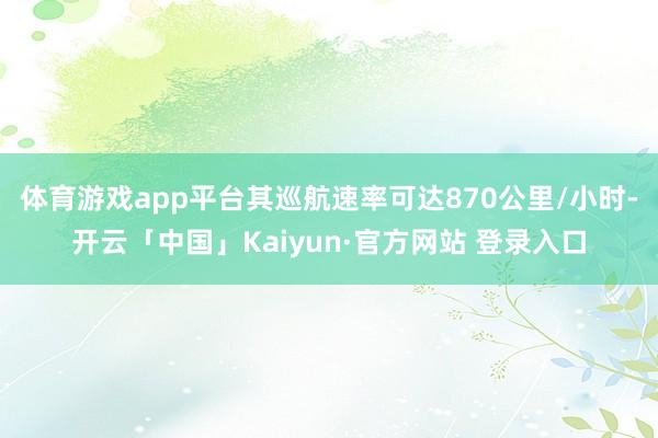 体育游戏app平台其巡航速率可达870公里/小时-开云「中国
