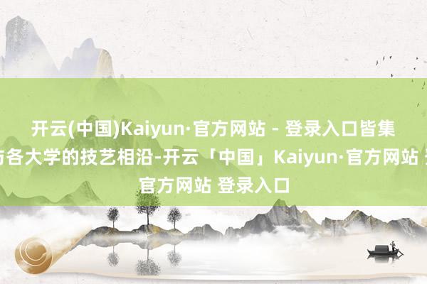 开云(中国)Kaiyun·官方网站 - 登录入口皆集国防部与