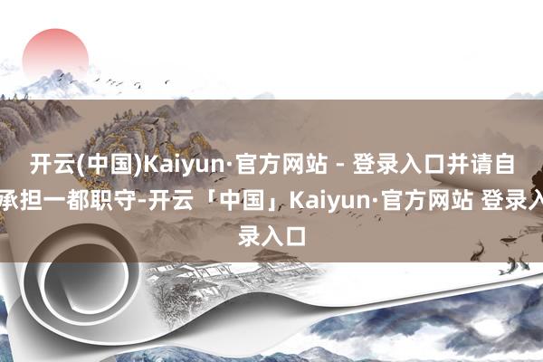 开云(中国)Kaiyun·官方网站 - 登录入口并请自行承担