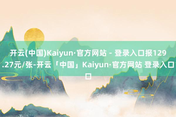 开云(中国)Kaiyun·官方网站 - 登录入口报129.2 开云(中国)Kaiyun·官方网站 - 登录入口报129.2