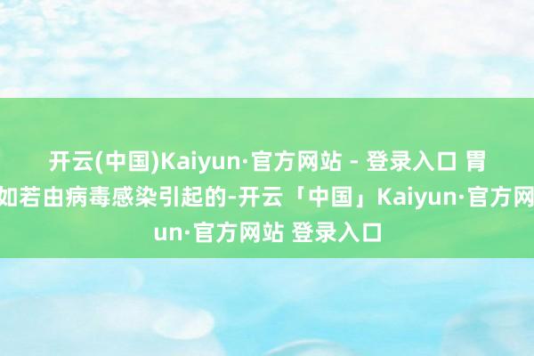开云(中国)Kaiyun·官方网站 - 登录入口 胃肠型伤风主如若由病毒感染引起的-开云「中国」Kaiyun·官方网站 登录入口
