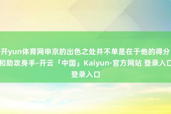 开yun体育网申京的出色之处并不单是在于他的得分和助攻身手-