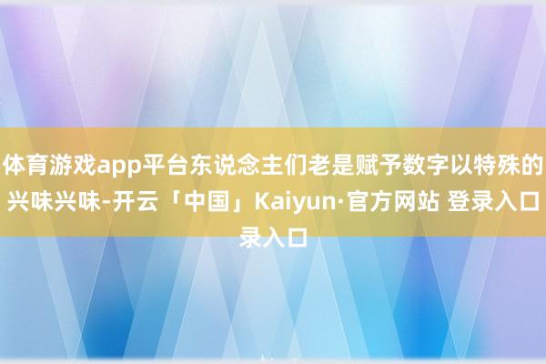 体育游戏app平台东说念主们老是赋予数字以特殊的兴味兴味-开