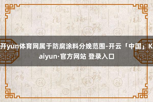 开yun体育网属于防腐涂料分娩范围-开云「中国」Kaiyun