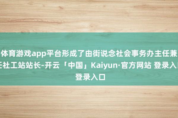 体育游戏app平台形成了由街说念社会事务办主任兼任社工站站长
