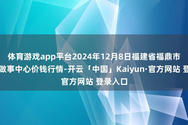 体育游戏app平台2024年12月8日福建省福鼎市商贸业做事